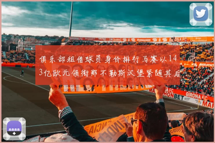俱乐部租借球员身价排行马赛以143亿欧元领衔那不勒斯汉堡紧随其后