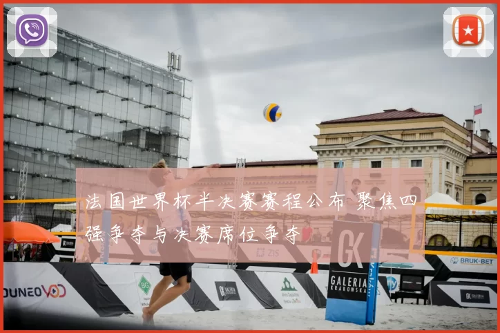 法国世界杯半决赛赛程公布 聚焦四强争夺与决赛席位争夺