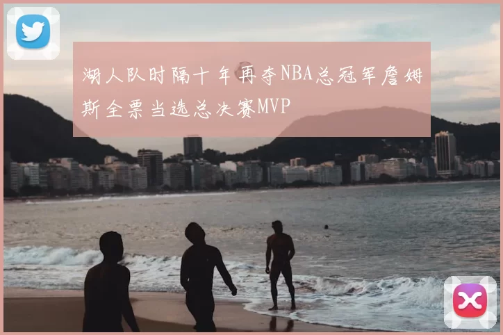 湖人队时隔十年再夺NBA总冠军詹姆斯全票当选总决赛MVP