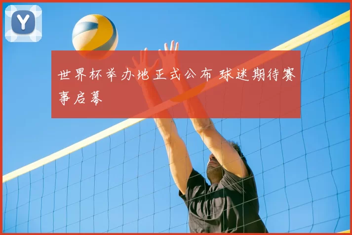 世界杯举办地正式公布 球迷期待赛事启幕