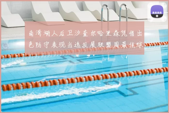 南湾湖人后卫沙奎尔哈里森凭借出色防守表现当选发展联盟周最佳球员
