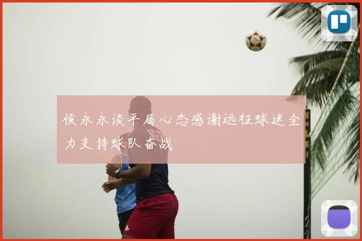 侯永永谈平局心态感谢远征球迷全力支持球队奋战