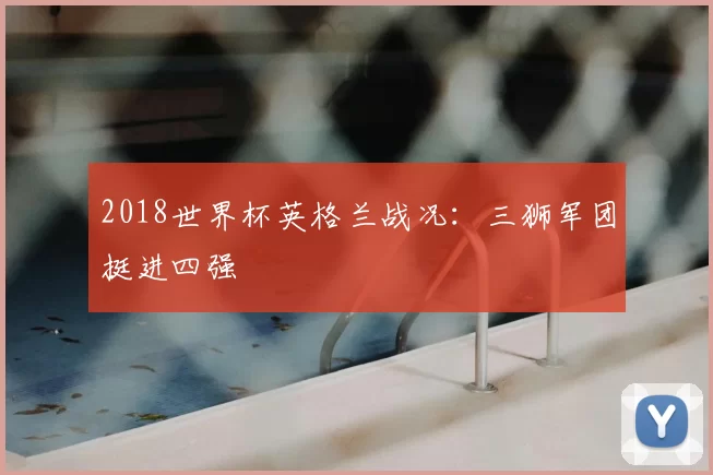 2018世界杯英格兰战况：三狮军团挺进四强