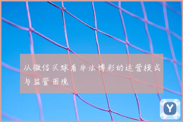 从微信买球看非法博彩的运营模式与监管困境
