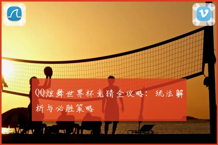 QQ炫舞世界杯竞猜全攻略：玩法解析与必胜策略