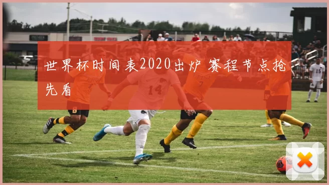 世界杯时间表2020出炉 赛程节点抢先看