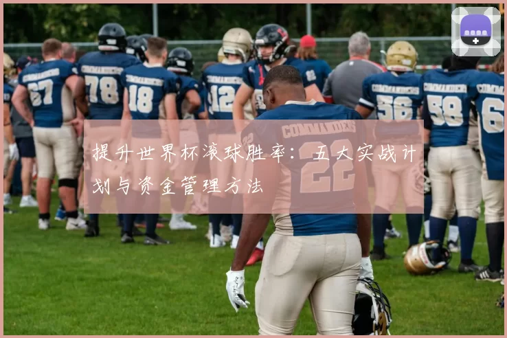 提升世界杯滚球胜率:五大实战计划与资金管理方法