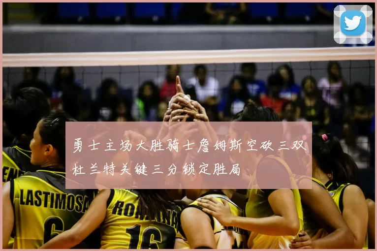 勇士主场大胜骑士詹姆斯空砍三双杜兰特关键三分锁定胜局
