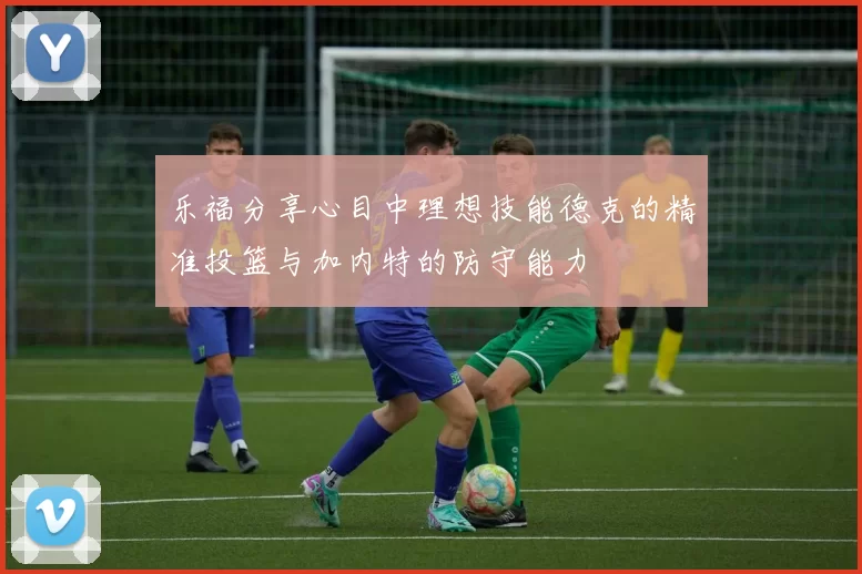 乐福分享心目中理想技能德克的精准投篮与加内特的防守能力