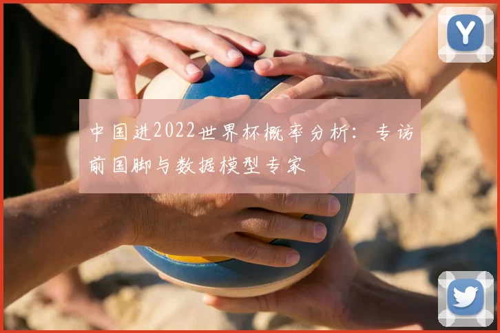 中国进2022世界杯概率分析：专访前国脚与数据模型专家