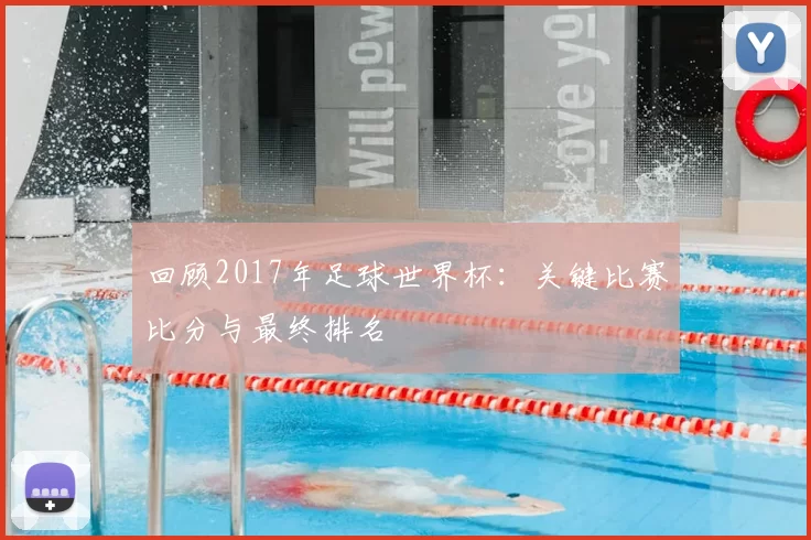 回顾2017年足球世界杯:关键比赛比分与最终排名