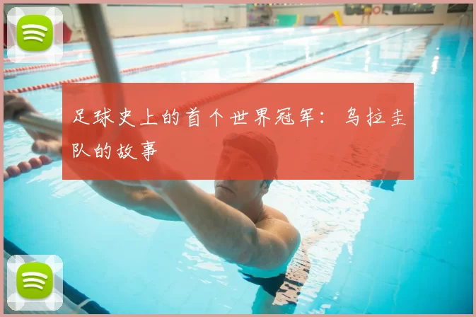 足球史上的首个世界冠军:乌拉圭队的故事