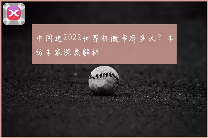 中国进2022世界杯概率有多大?专访专家深度解析