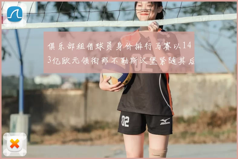 俱乐部租借球员身价排行马赛以143亿欧元领衔那不勒斯汉堡紧随其后
