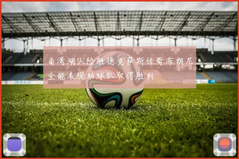 南湾湖人险胜德克萨斯传奇布朗尼全能表现助球队取得胜利