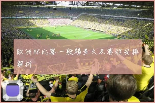 欧洲杯比赛一般踢多久及赛程安排解析