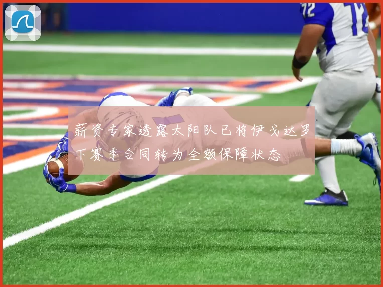 薪资专家透露太阳队已将伊戈达罗下赛季合同转为全额保障状态