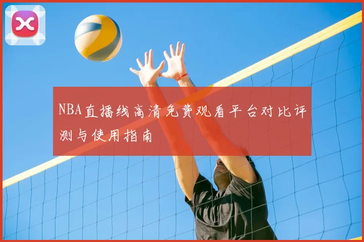 NBA直播线高清免费观看平台对比评测与使用指南