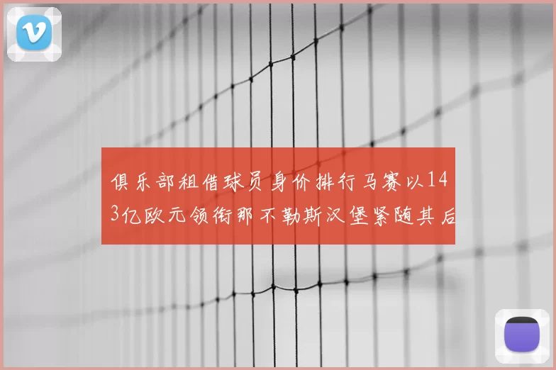 俱乐部租借球员身价排行马赛以143亿欧元领衔那不勒斯汉堡紧随其后