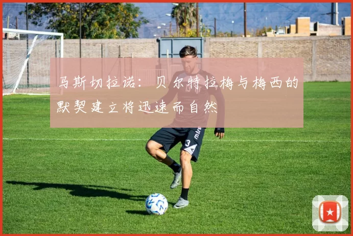 马斯切拉诺：贝尔特拉梅与梅西的默契建立将迅速而自然