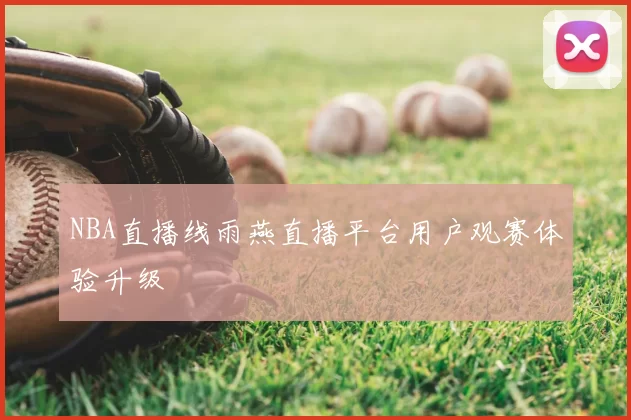 NBA直播线雨燕直播平台用户观赛体验升级