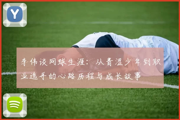 李伟谈网球生涯：从青涩少年到职业选手的心路历程与成长故事