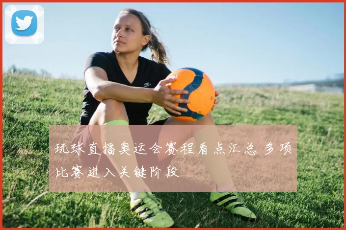 玩球直播奥运会赛程看点汇总 多项比赛进入关键阶段