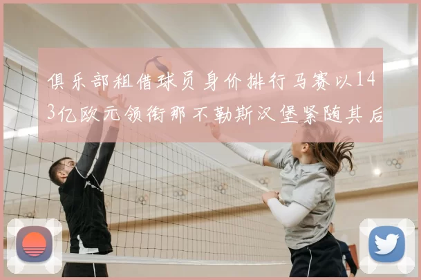 俱乐部租借球员身价排行马赛以143亿欧元领衔那不勒斯汉堡紧随其后