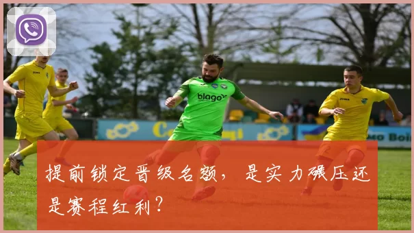 提前锁定晋级名额,是实力碾压还是赛程红利?