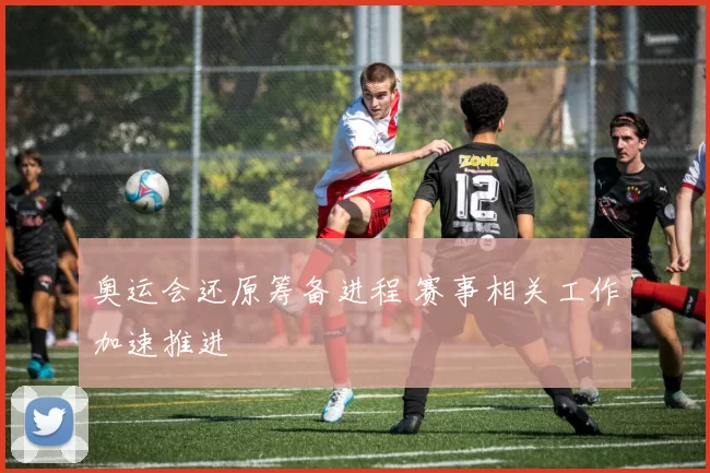 奥运会还原筹备进程 赛事相关工作加速推进