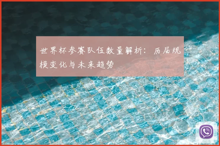 世界杯参赛队伍数量解析：历届规模变化与未来趋势