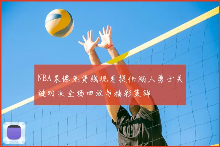 NBA录像免费线观看提供湖人勇士关键对决全场回放与精彩集锦