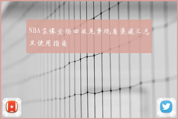 NBA录像全场回放免费观看渠道汇总及使用指南
