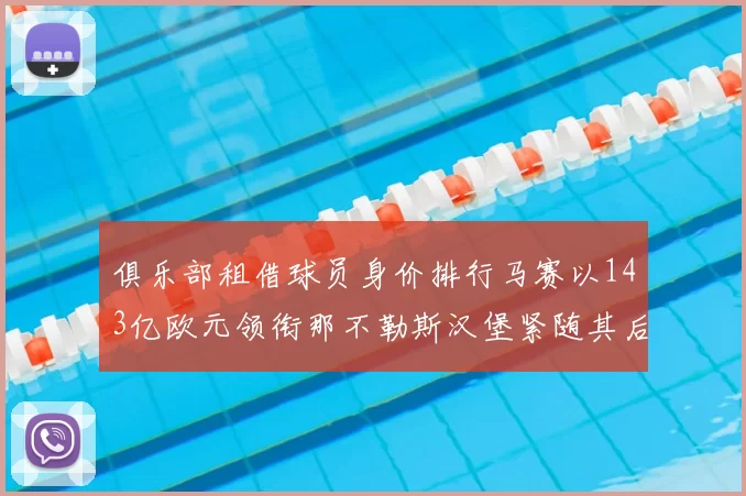 俱乐部租借球员身价排行马赛以143亿欧元领衔那不勒斯汉堡紧随其后