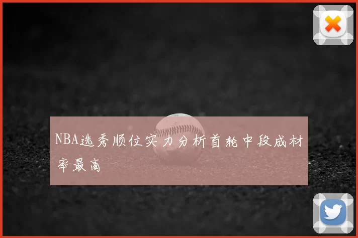 NBA选秀顺位实力分析首轮中段成材率最高