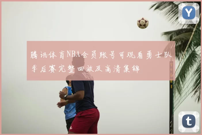 腾讯体育NBA会员账号可观看勇士队季后赛完整回放及高清集锦