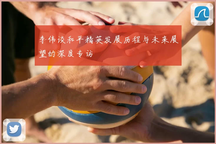 李伟谈和平精英发展历程与未来展望的深度专访