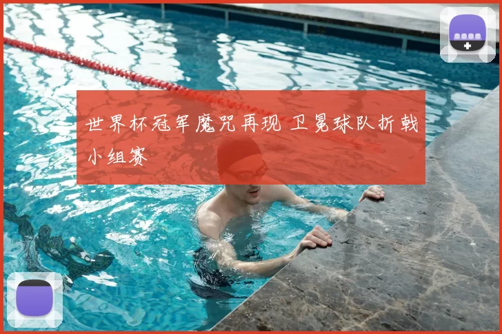 世界杯冠军魔咒再现 卫冕球队折戟小组赛