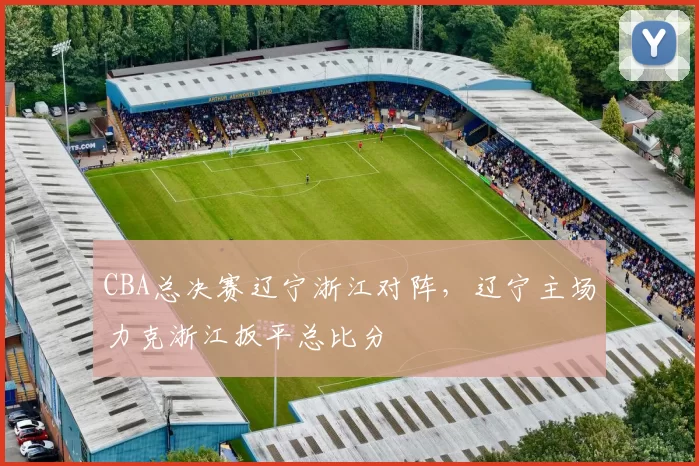 CBA总决赛辽宁浙江对阵，辽宁主场力克浙江扳平总比分