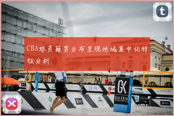 CBA球员籍贯分布呈现地域集中化特征分析