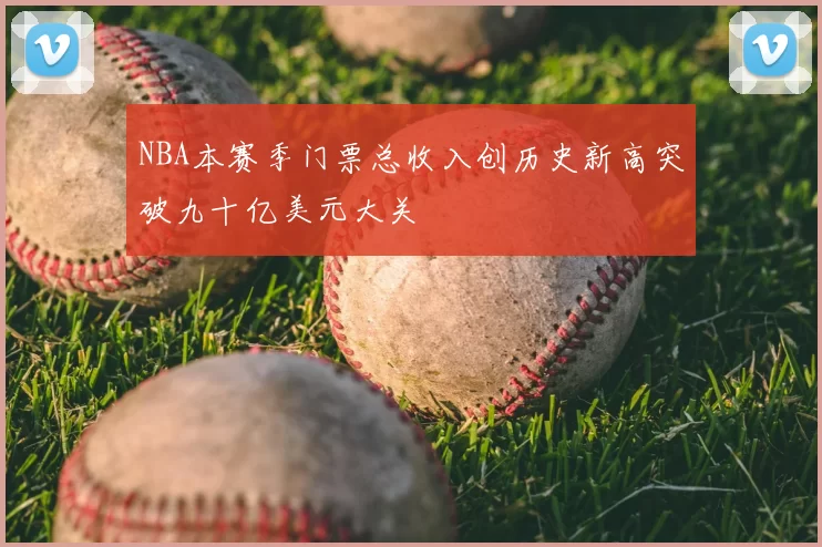 NBA本赛季门票总收入创历史新高突破九十亿美元大关