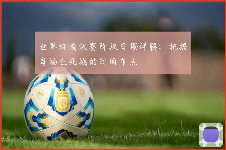 世界杯淘汰赛阶段日期详解：把握每场生死战的时间节点