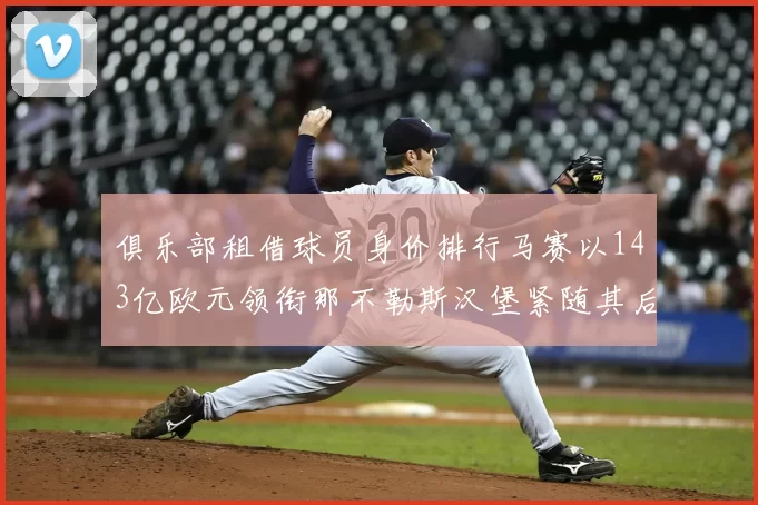 俱乐部租借球员身价排行马赛以143亿欧元领衔那不勒斯汉堡紧随其后