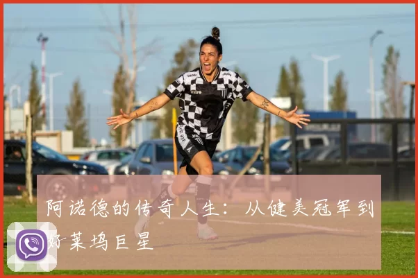 阿诺德的传奇人生:从健美冠军到好莱坞巨星