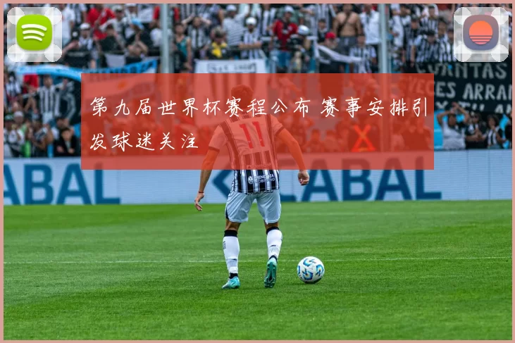 第九届世界杯赛程公布 赛事安排引发球迷关注