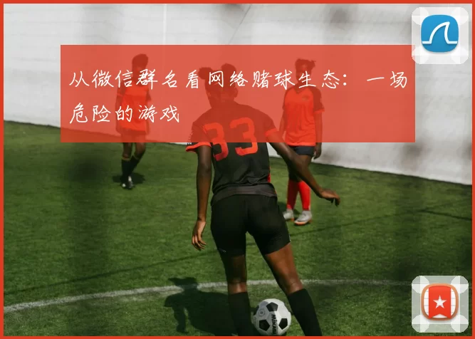 从微信群名看网络赌球生态:一场危险的游戏
