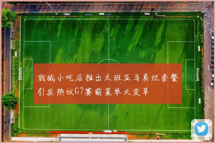 俄城小吃店推出文班亚马真烂套餐引发热议G7赛前菜单大变革