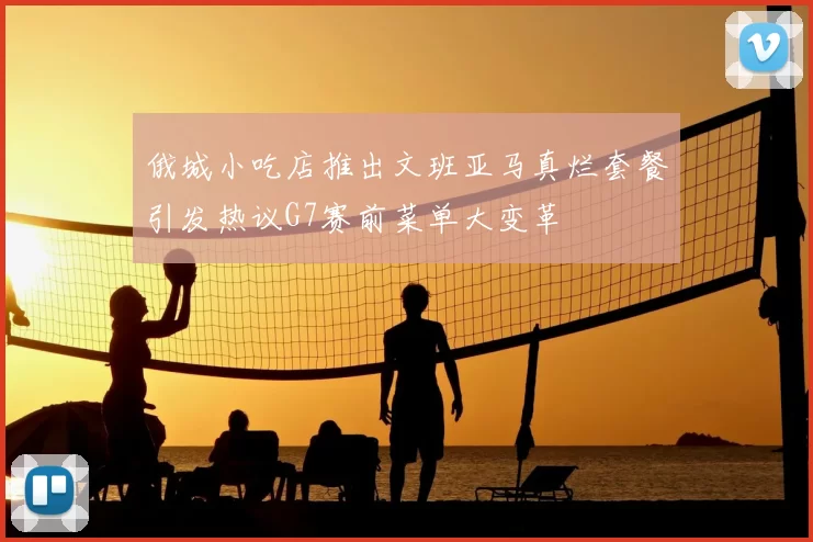俄城小吃店推出文班亚马真烂套餐引发热议G7赛前菜单大变革
