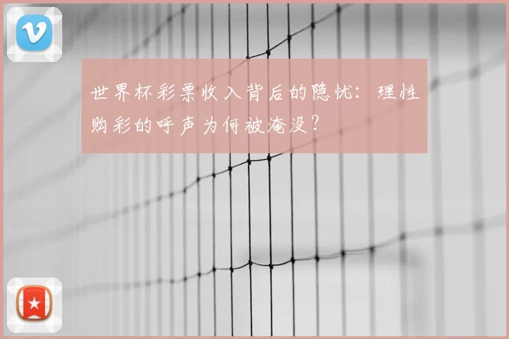 世界杯彩票收入背后的隐忧:理性购彩的呼声为何被淹没?