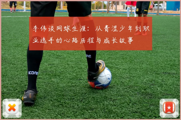李伟谈网球生涯：从青涩少年到职业选手的心路历程与成长故事